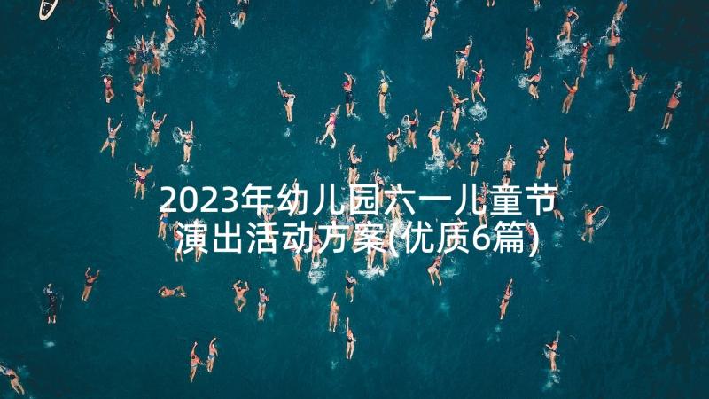 2023年幼儿园六一儿童节演出活动方案(优质6篇)