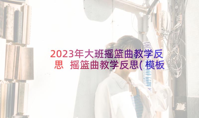 2023年大班摇篮曲教学反思 摇篮曲教学反思(模板7篇)