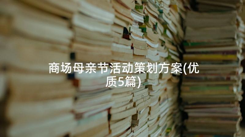 商场母亲节活动策划方案(优质5篇)