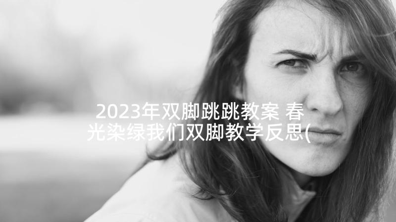 2023年双脚跳跳教案 春光染绿我们双脚教学反思(优秀5篇)