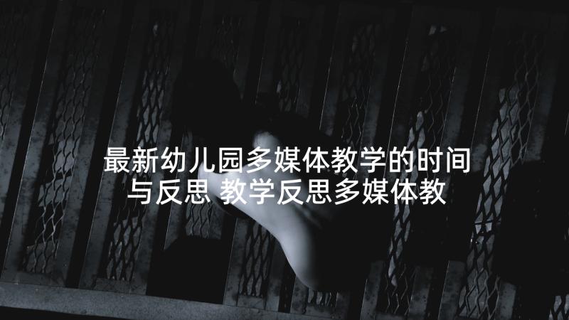 最新幼儿园多媒体教学的时间与反思 教学反思多媒体教学反思(精选8篇)