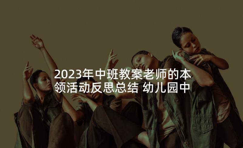 2023年中班教案老师的本领活动反思总结 幼儿园中班语言活动教案老师本领大含反思(实用5篇)