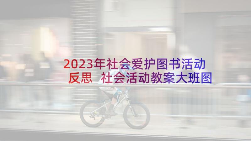 2023年社会爱护图书活动反思 社会活动教案大班图书的家(汇总5篇)