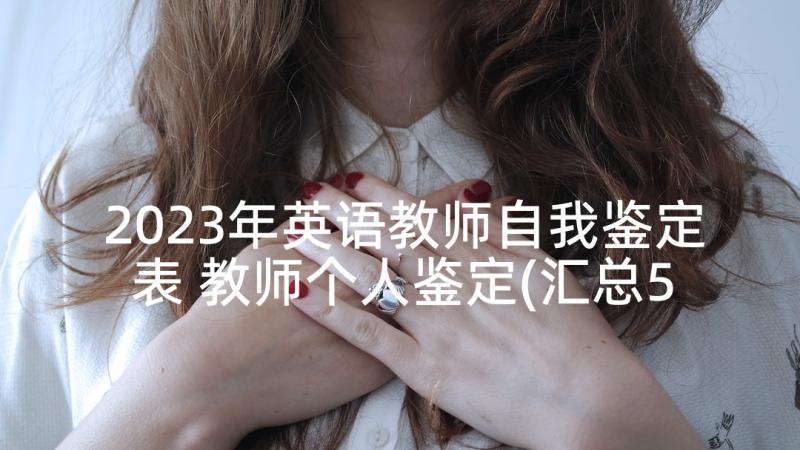 2023年英语教师自我鉴定表 教师个人鉴定(汇总5篇)