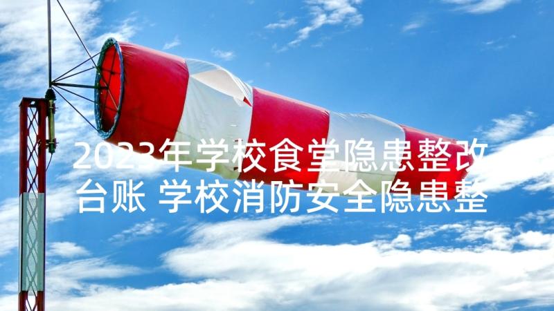 2023年学校食堂隐患整改台账 学校消防安全隐患整改报告(精选9篇)