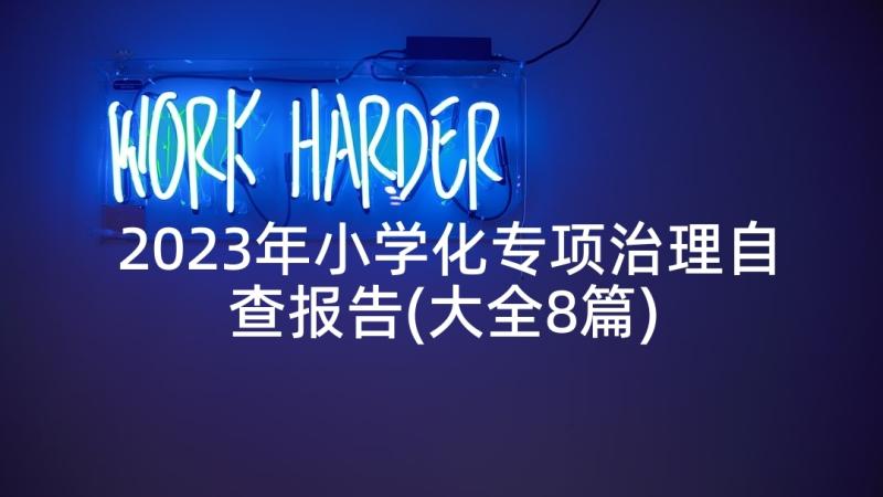 2023年小学化专项治理自查报告(大全8篇)