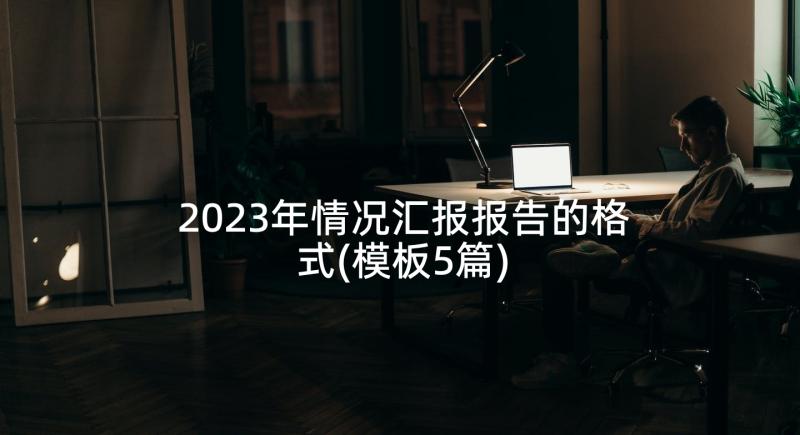 2023年情况汇报报告的格式(模板5篇)