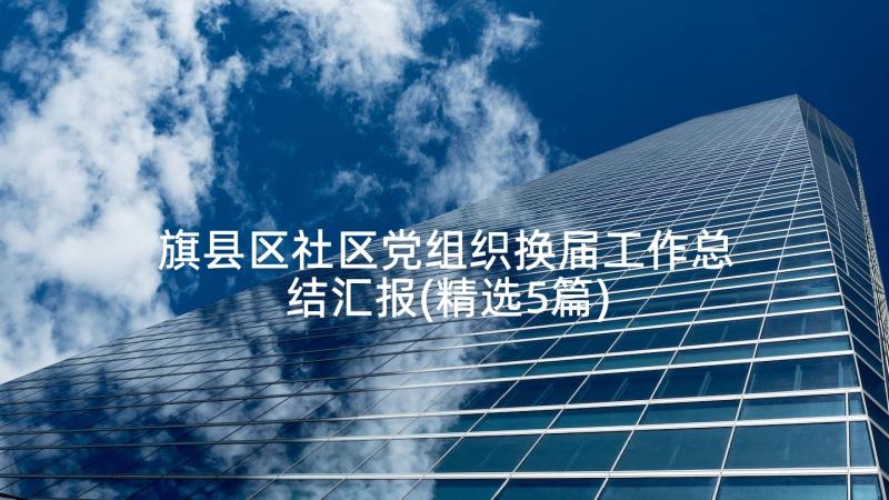 旗县区社区党组织换届工作总结汇报(精选5篇)