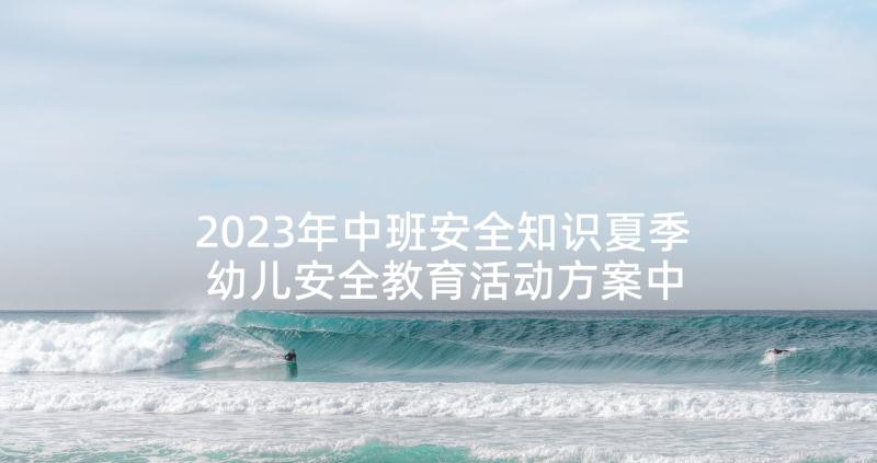 2023年中班安全知识夏季 幼儿安全教育活动方案中班(汇总5篇)