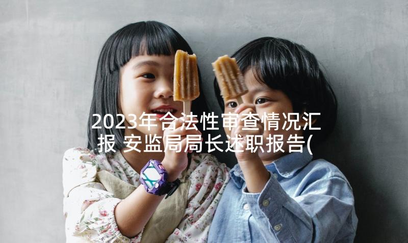 2023年合法性审查情况汇报 安监局局长述职报告(实用6篇)