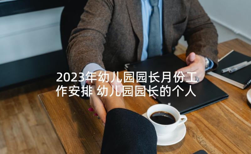 2023年幼儿园园长月份工作安排 幼儿园园长的个人工作总结(模板8篇)