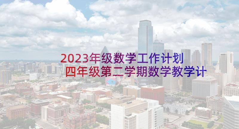 2023年级数学工作计划 四年级第二学期数学教学计划(汇总5篇)