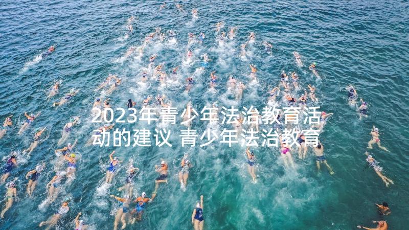 2023年青少年法治教育活动的建议 青少年法治教育活动总结(通用5篇)