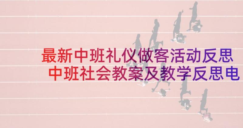 最新中班礼仪做客活动反思 中班社会教案及教学反思电话礼仪(汇总5篇)