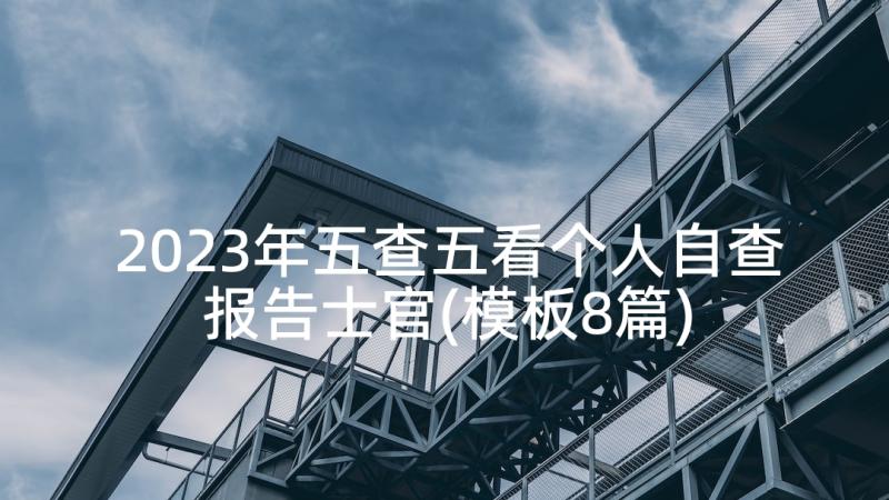 2023年五查五看个人自查报告士官(模板8篇)