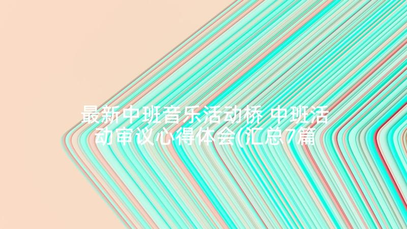 最新中班音乐活动桥 中班活动审议心得体会(汇总7篇)