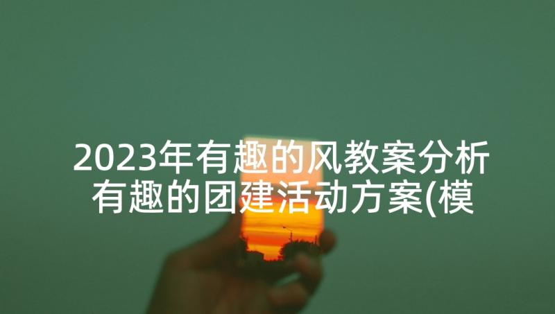 2023年有趣的风教案分析 有趣的团建活动方案(模板8篇)