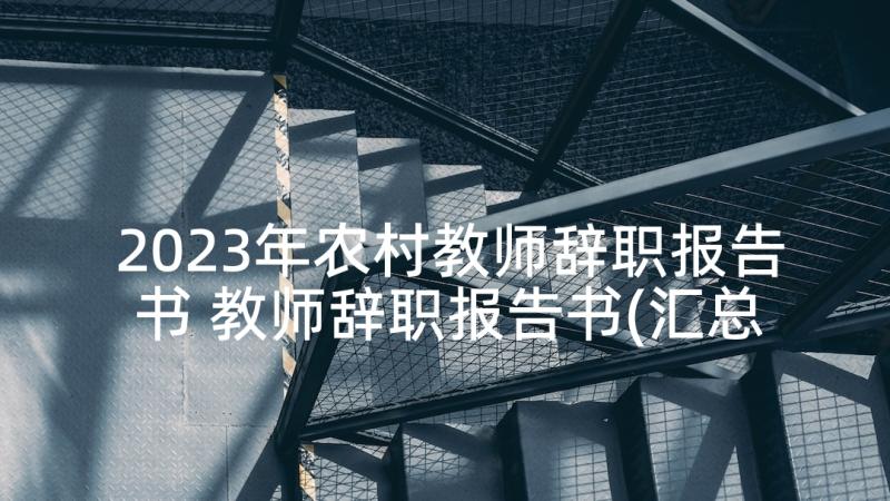 2023年农村教师辞职报告书 教师辞职报告书(汇总8篇)