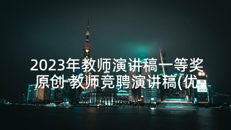 2023年教师演讲稿一等奖原创 教师竞聘演讲稿(优质8篇)