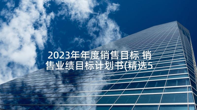 2023年年度销售目标 销售业绩目标计划书(精选5篇)