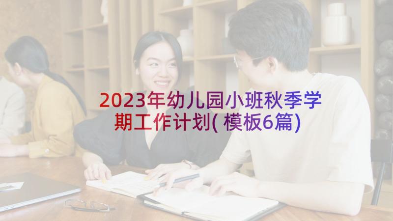 2023年幼儿园小班秋季学期工作计划(模板6篇)