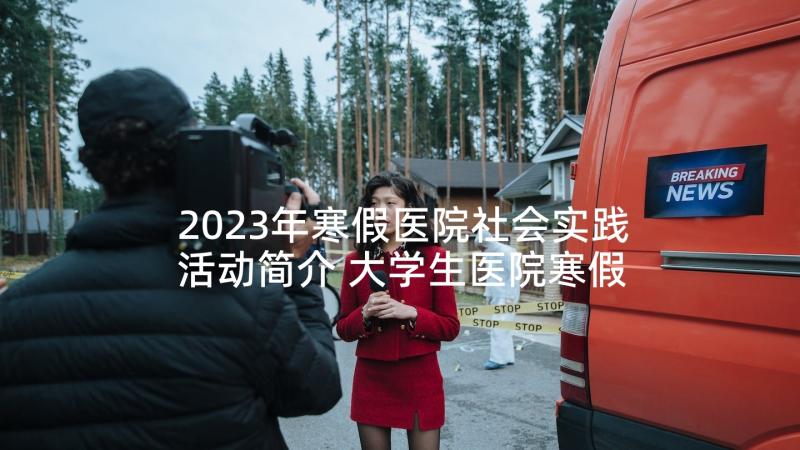 2023年寒假医院社会实践活动简介 大学生医院寒假社会实践调查报告(精选5篇)