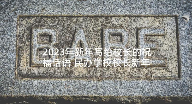 2023年新年写给校长的祝福话语 民办学校校长新年的致辞(精选5篇)