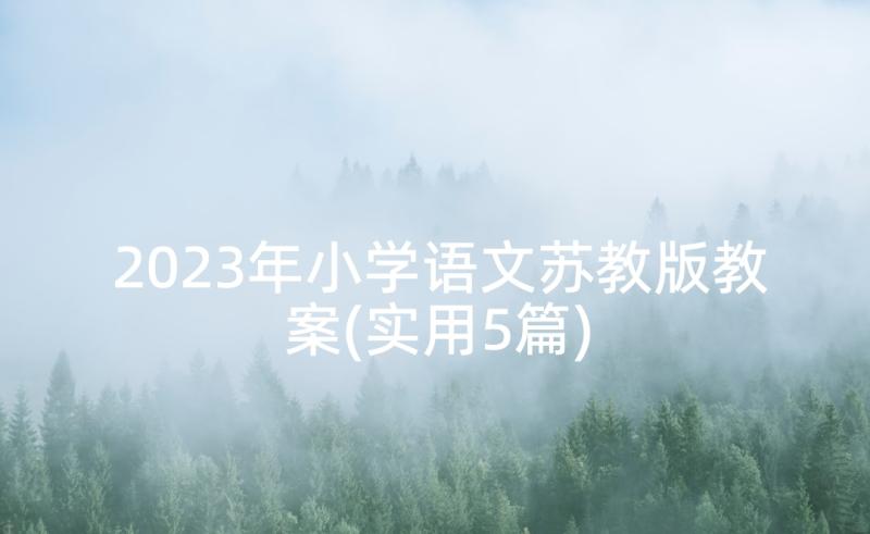 2023年小学语文苏教版教案(实用5篇)