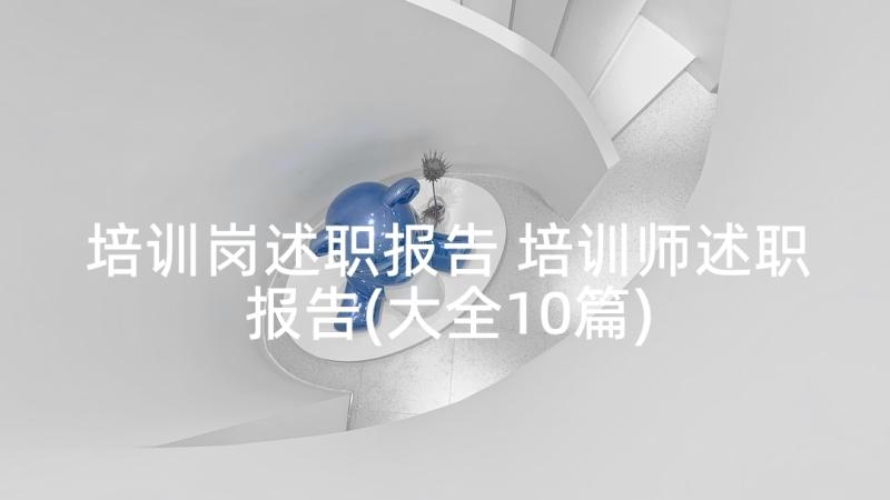 培训岗述职报告 培训师述职报告(大全10篇)