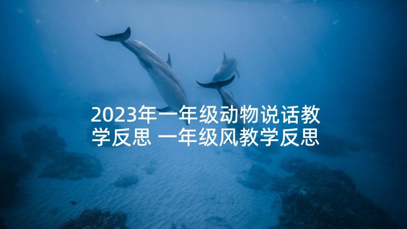 2023年一年级动物说话教学反思 一年级风教学反思(精选7篇)