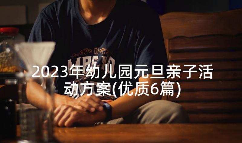 2023年幼儿园元旦亲子活动方案(优质6篇)