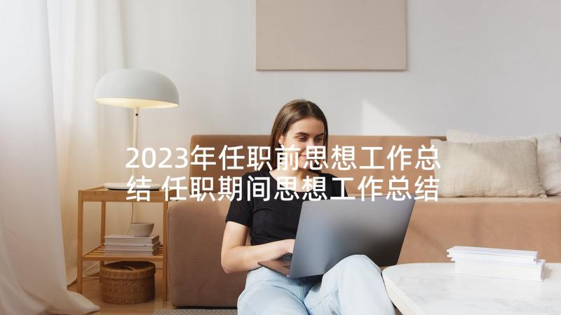 2023年任职前思想工作总结 任职期间思想工作总结(模板5篇)