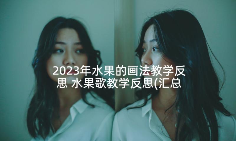 2023年水果的画法教学反思 水果歌教学反思(汇总6篇)