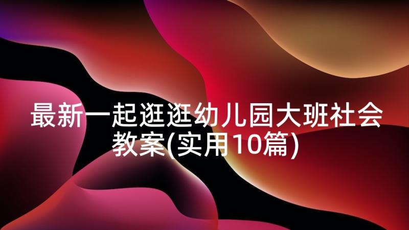 最新一起逛逛幼儿园大班社会教案(实用10篇)