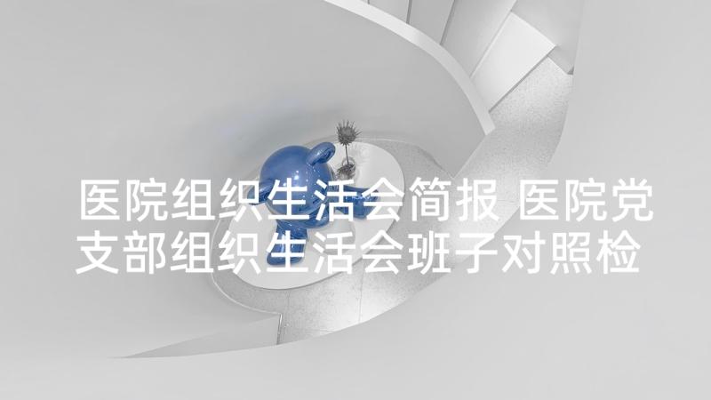 医院组织生活会简报 医院党支部组织生活会班子对照检查材料(大全5篇)