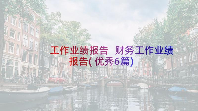 工作业绩报告 财务工作业绩报告(优秀6篇)