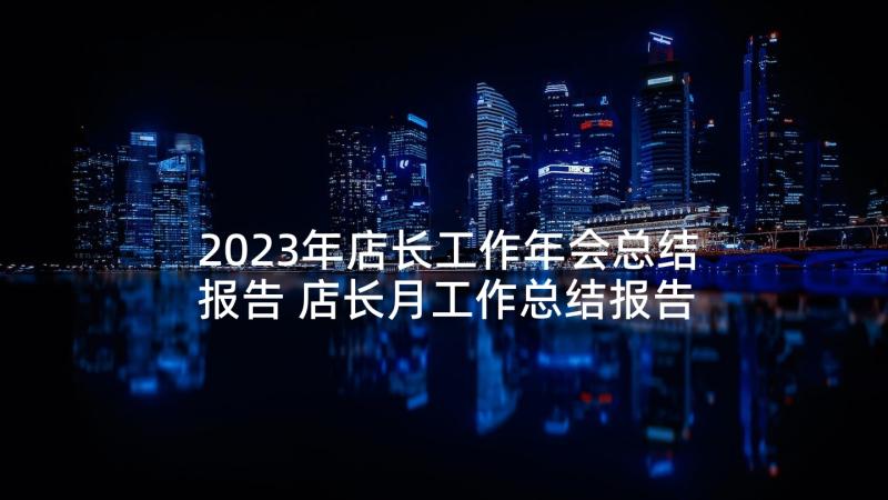 2023年店长工作年会总结报告 店长月工作总结报告(模板10篇)