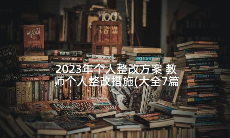 2023年个人整改方案 教师个人整改措施(大全7篇)