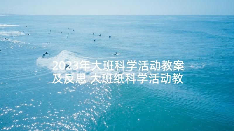 2023年大班科学活动教案及反思 大班纸科学活动教案(实用7篇)