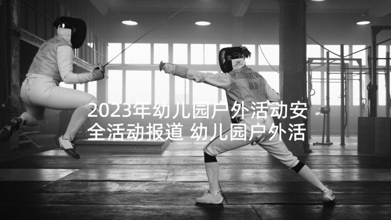 2023年幼儿园户外活动安全活动报道 幼儿园户外活动的安全教案(汇总5篇)