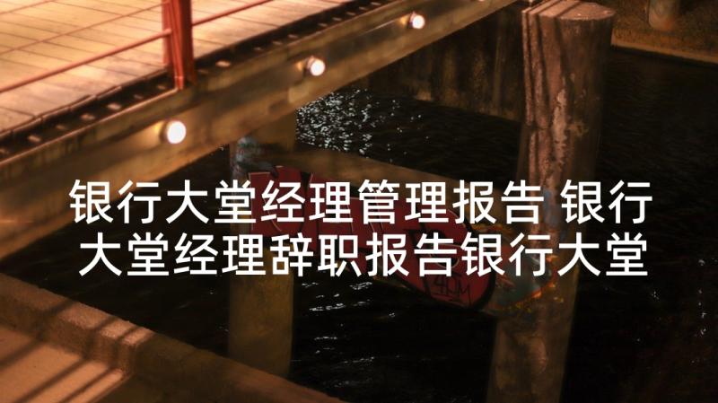 银行大堂经理管理报告 银行大堂经理辞职报告银行大堂经理辞职信(通用7篇)