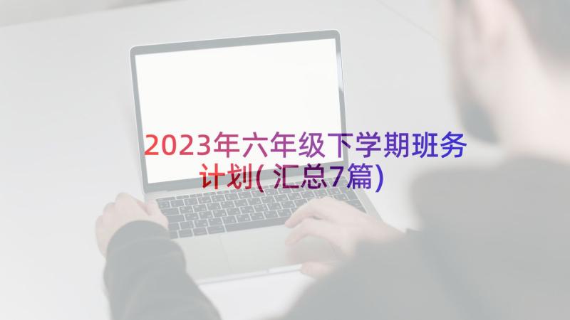 2023年六年级下学期班务计划(汇总7篇)