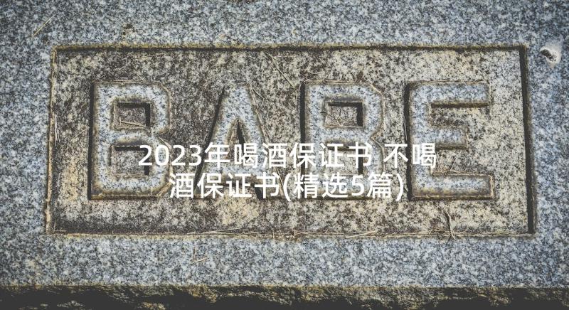 2023年喝酒保证书 不喝酒保证书(精选5篇)