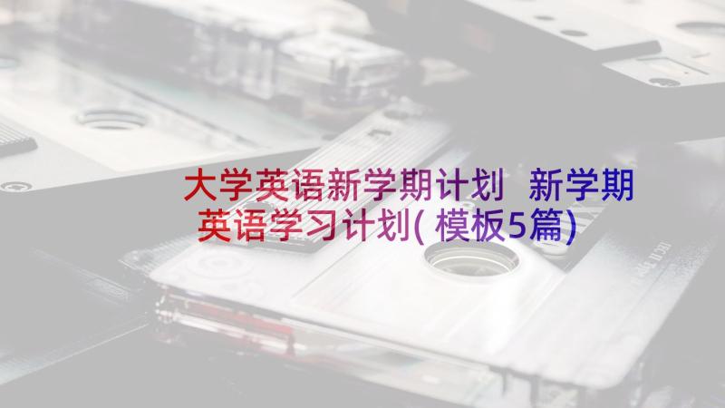 大学英语新学期计划 新学期英语学习计划(模板5篇)