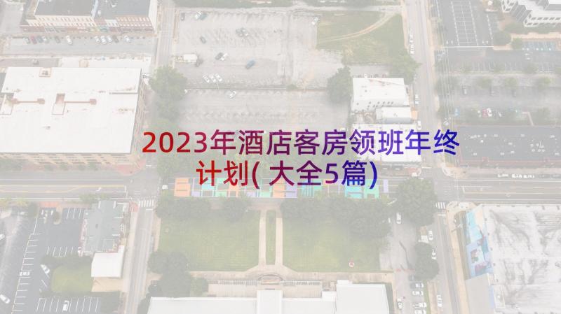 2023年酒店客房领班年终计划(大全5篇)