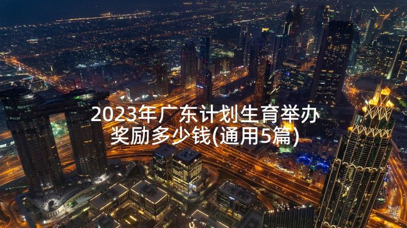 2023年广东计划生育举办奖励多少钱(通用5篇)