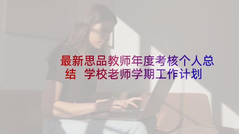 最新思品教师年度考核个人总结 学校老师学期工作计划(优秀7篇)