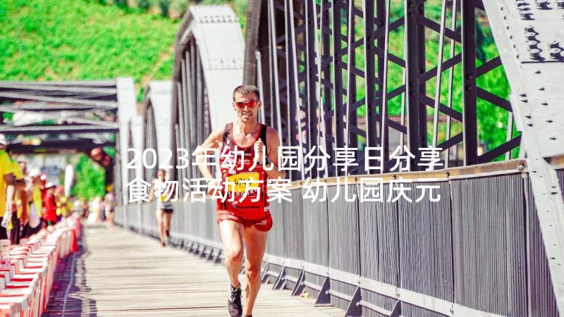 2023年幼儿园分享日分享食物活动方案 幼儿园庆元旦美食分享活动方案(精选5篇)