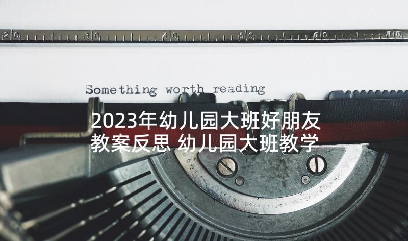 2023年幼儿园大班好朋友教案反思 幼儿园大班教学反思(精选10篇)