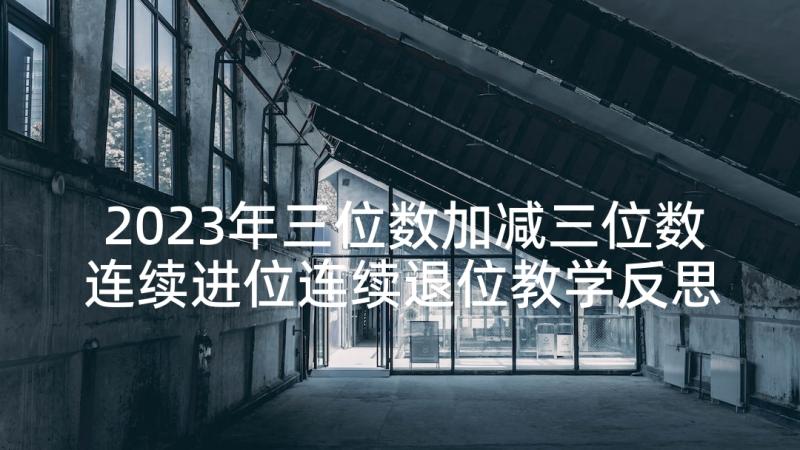 2023年三位数加减三位数连续进位连续退位教学反思(精选5篇)